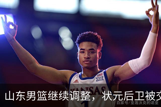 山东男篮继续调整，状元后卫被交易，刘毅离队，两大后卫有望加盟